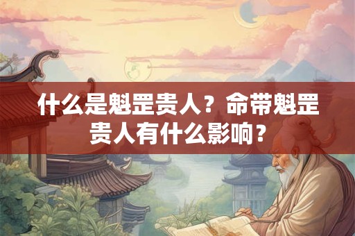 什么是魁罡贵人？命带魁罡贵人有什么影响？