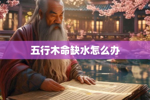 五行木命缺水怎么办