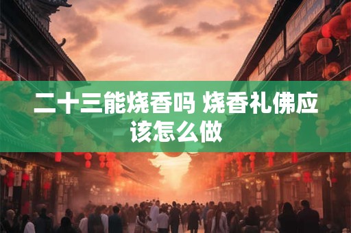 二十三能烧香吗 烧香礼佛应该怎么做