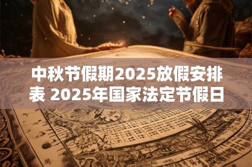 中秋节假期2025放假安排表 2025年国家法定节假日一览表