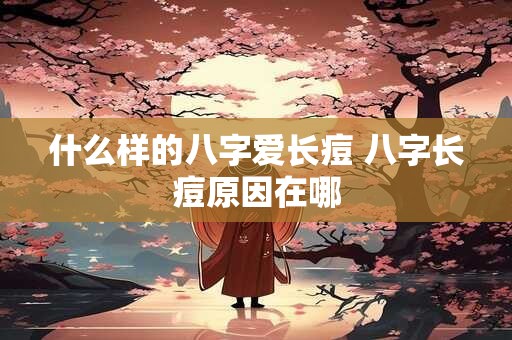 什么样的八字爱长痘 八字长痘原因在哪