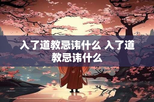 入了道教忌讳什么 入了道教忌讳什么