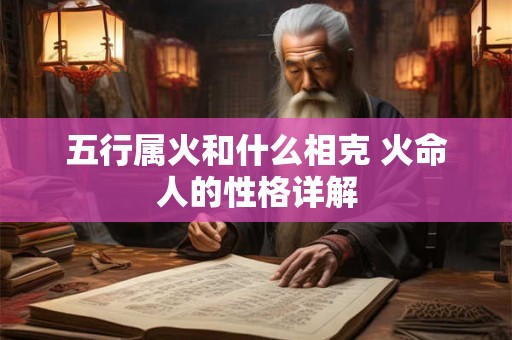 五行属火和什么相克 火命人的性格详解