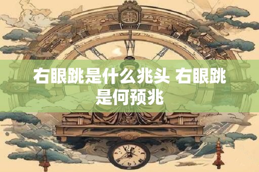 右眼跳是什么兆头 右眼跳是何预兆