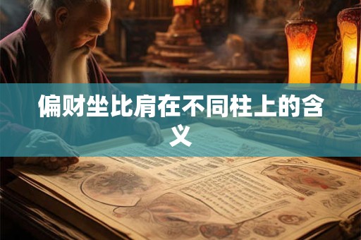 偏财坐比肩在不同柱上的含义