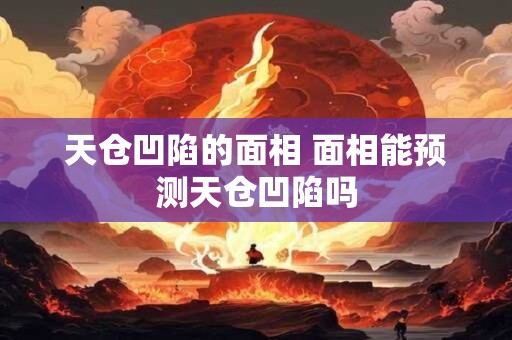 天仓凹陷的面相 面相能预测天仓凹陷吗