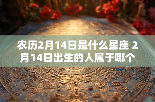 农历2月14日是什么星座 2月14日出生的人属于哪个星座