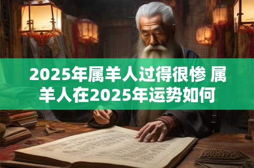 2025年属羊人过得很惨 属羊人在2025年运势如何