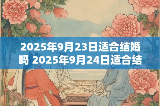 2025年9月23日适合结婚吗 2025年9月24日适合结婚吗