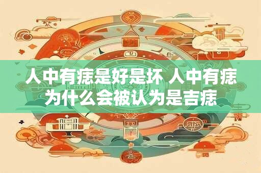 人中有痣是好是坏 人中有痣为什么会被认为是吉痣 人中有痣是好是坏 人中有痣为什么会被认为是吉痣