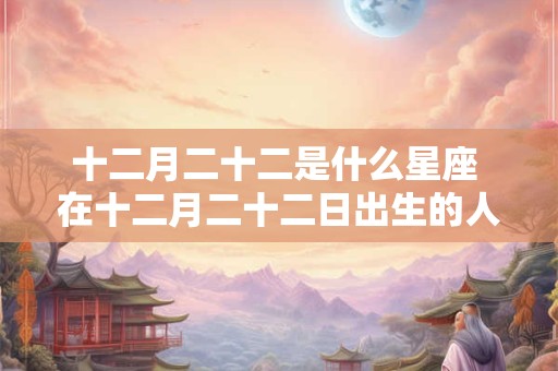 十二月二十二是什么星座 在十二月二十二日出生的人属于哪个星座