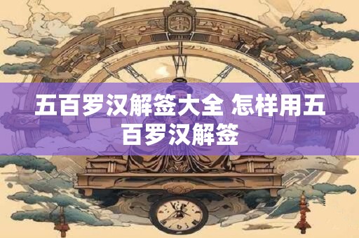 五百罗汉解签大全 怎样用五百罗汉解签