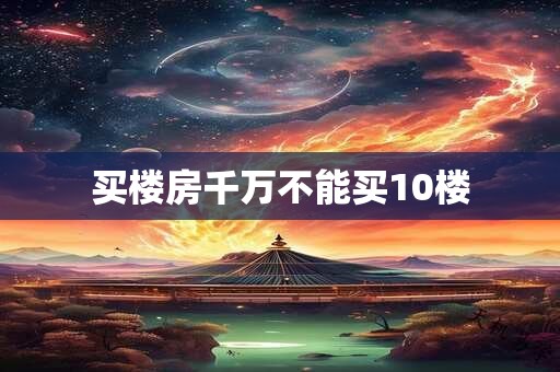 买楼房千万不能买10楼