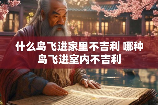 什么鸟飞进家里不吉利 哪种鸟飞进室内不吉利