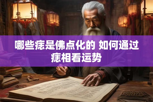 哪些痣是佛点化的 如何通过痣相看运势