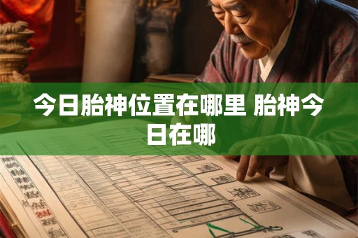 今日胎神位置在哪里 胎神今日在哪