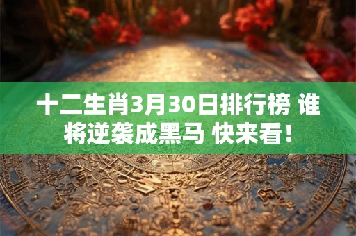 十二生肖3月30日排行榜 谁将逆袭成黑马 快来看！
