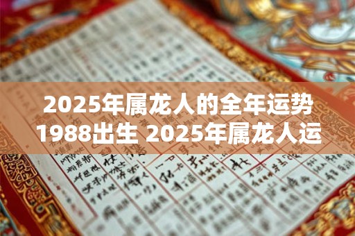 2026年属龙人的全年运势1988出生 2026年属龙人运势如何