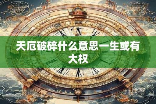 天厄破碎什么意思一生或有大权