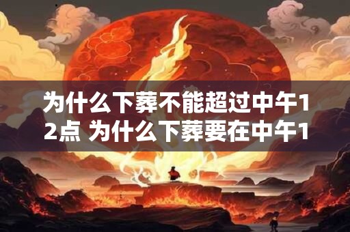 为什么下葬不能超过中午12点 为什么下葬要在中午12点之前进行