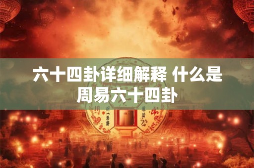 六十四卦详细解释 什么是周易六十四卦