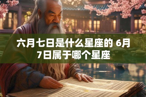 六月七日是什么星座的 6月7日属于哪个星座