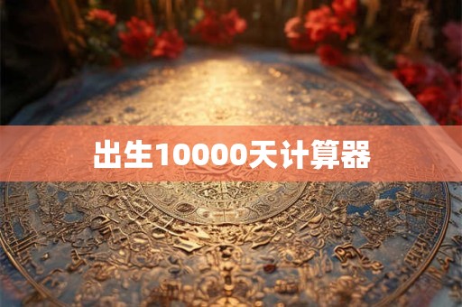 出生10000天计算器