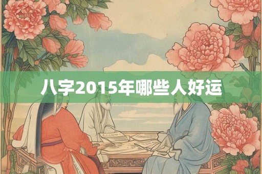八字2015年哪些人好运