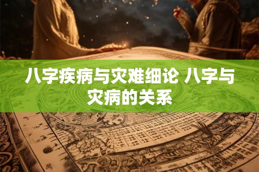 八字疾病与灾难细论 八字与灾病的关系