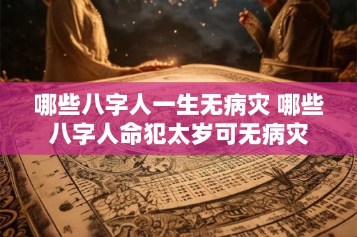 哪些八字人一生无病灾 哪些八字人命犯太岁可无病灾