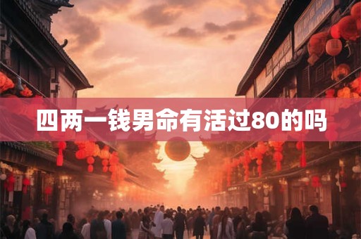 四两一钱男命有活过80的吗