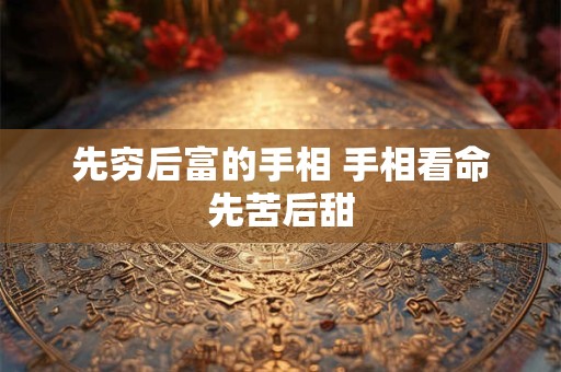 先穷后富的手相 手相看命先苦后甜