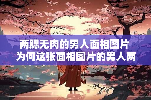 两腮无肉的男人面相图片 为何这张面相图片的男人两腮无肉 两腮无肉的男人面相图片 为何这张面相图片的男人两腮无肉