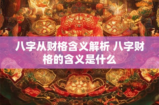 八字从财格含义解析 八字财格的含义是什么