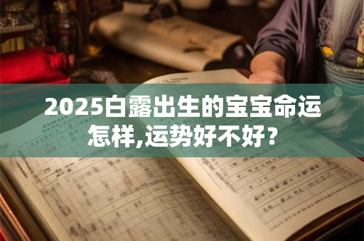 2025白露出生的宝宝命运怎样,运势好不好？