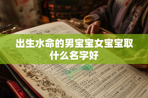 出生水命的男宝宝女宝宝取什么名字好