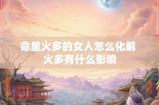 命里火多的女人怎么化解 火多有什么影响