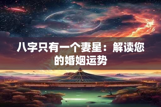 八字只有一个妻星：解读您的婚姻运势