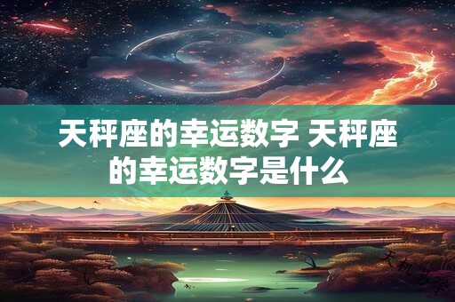天秤座的幸运数字 天秤座的幸运数字是什么