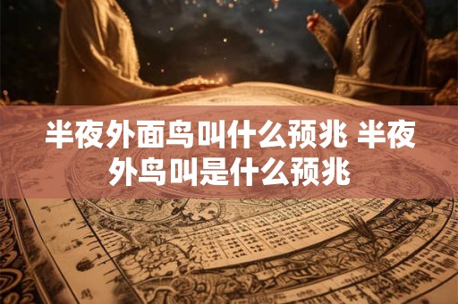 半夜外面鸟叫什么预兆 半夜外鸟叫是什么预兆