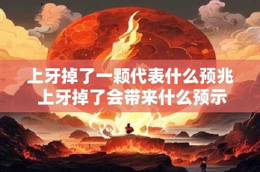 上牙掉了一颗代表什么预兆 上牙掉了会带来什么预示