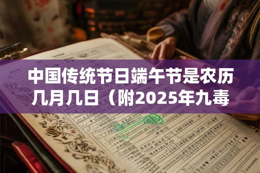 中国传统节日端午节是农历几月几日（附2025年九毒日时间）