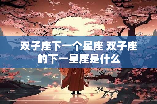 双子座下一个星座 双子座的下一星座是什么