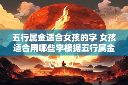 五行属金适合女孩的字 女孩适合用哪些字根据五行属金推荐