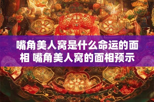 嘴角美人窝是什么命运的面相 嘴角美人窝的面相预示何种命运