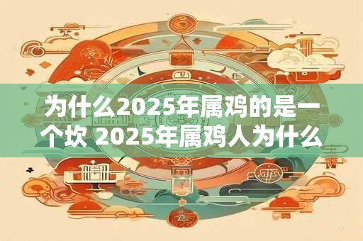 为什么2025年属鸡的是一个坎 2025年属鸡人为什么会遇到困难
