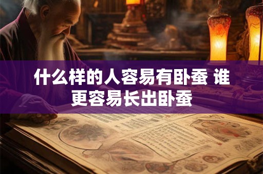 什么样的人容易有卧蚕 谁更容易长出卧蚕