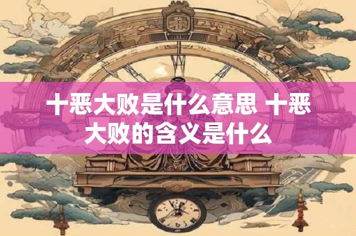 十恶大败是什么意思 十恶大败的含义是什么