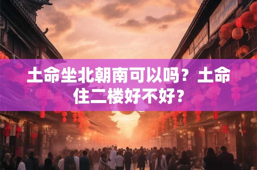 土命坐北朝南可以吗？土命住二楼好不好？
