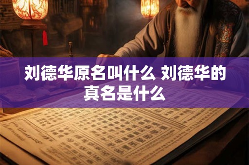 刘德华原名叫什么 刘德华的真名是什么